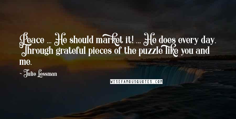 Julie Lessman Quotes: Peace ... He should market it! ... He does every day. Through grateful pieces of the puzzle like you and me.