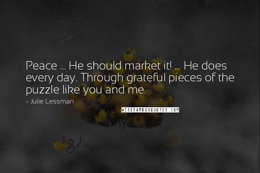 Julie Lessman Quotes: Peace ... He should market it! ... He does every day. Through grateful pieces of the puzzle like you and me.