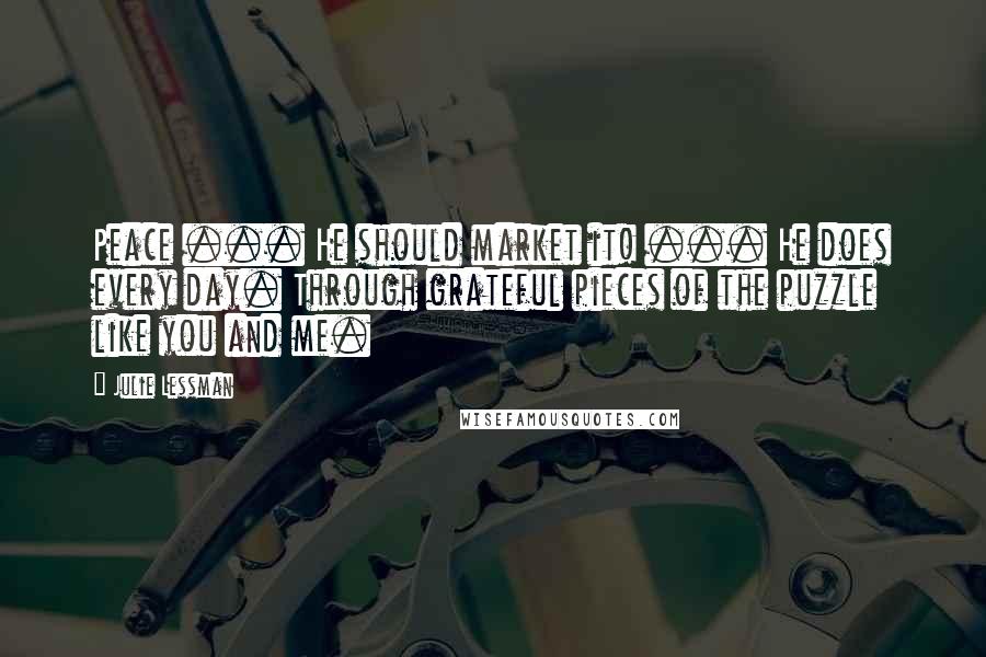 Julie Lessman Quotes: Peace ... He should market it! ... He does every day. Through grateful pieces of the puzzle like you and me.