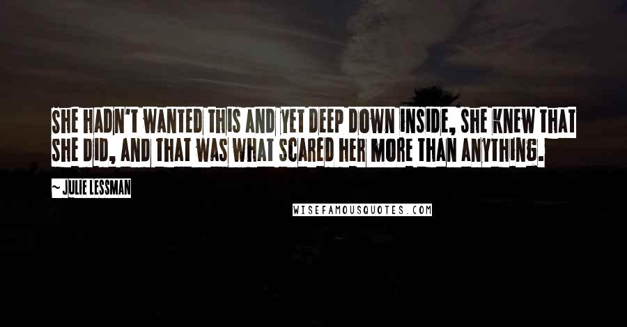 Julie Lessman Quotes: She hadn't wanted this and yet deep down inside, she knew that she did, and that was what scared her more than anything.