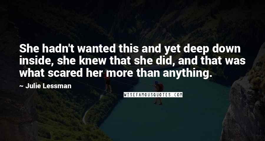 Julie Lessman Quotes: She hadn't wanted this and yet deep down inside, she knew that she did, and that was what scared her more than anything.