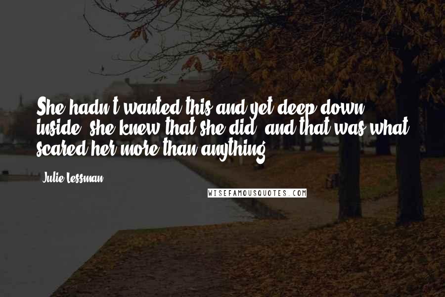 Julie Lessman Quotes: She hadn't wanted this and yet deep down inside, she knew that she did, and that was what scared her more than anything.