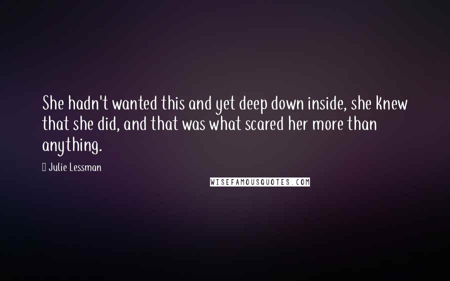 Julie Lessman Quotes: She hadn't wanted this and yet deep down inside, she knew that she did, and that was what scared her more than anything.