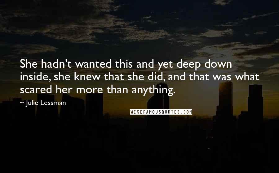 Julie Lessman Quotes: She hadn't wanted this and yet deep down inside, she knew that she did, and that was what scared her more than anything.