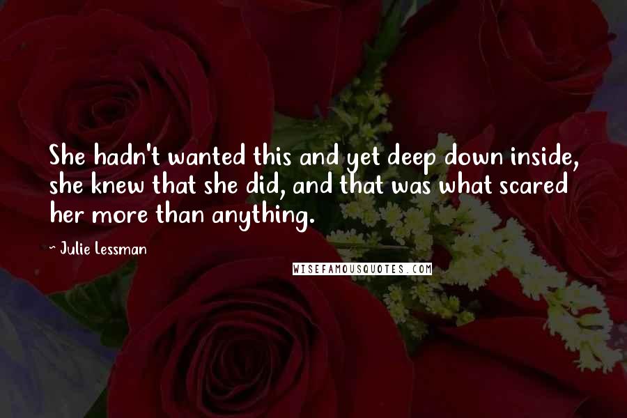 Julie Lessman Quotes: She hadn't wanted this and yet deep down inside, she knew that she did, and that was what scared her more than anything.