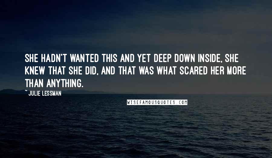 Julie Lessman Quotes: She hadn't wanted this and yet deep down inside, she knew that she did, and that was what scared her more than anything.
