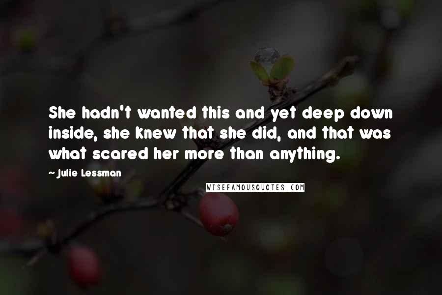 Julie Lessman Quotes: She hadn't wanted this and yet deep down inside, she knew that she did, and that was what scared her more than anything.