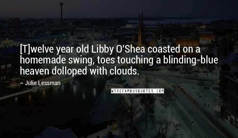 Julie Lessman Quotes: [T]welve year old Libby O'Shea coasted on a homemade swing, toes touching a blinding-blue heaven dolloped with clouds.