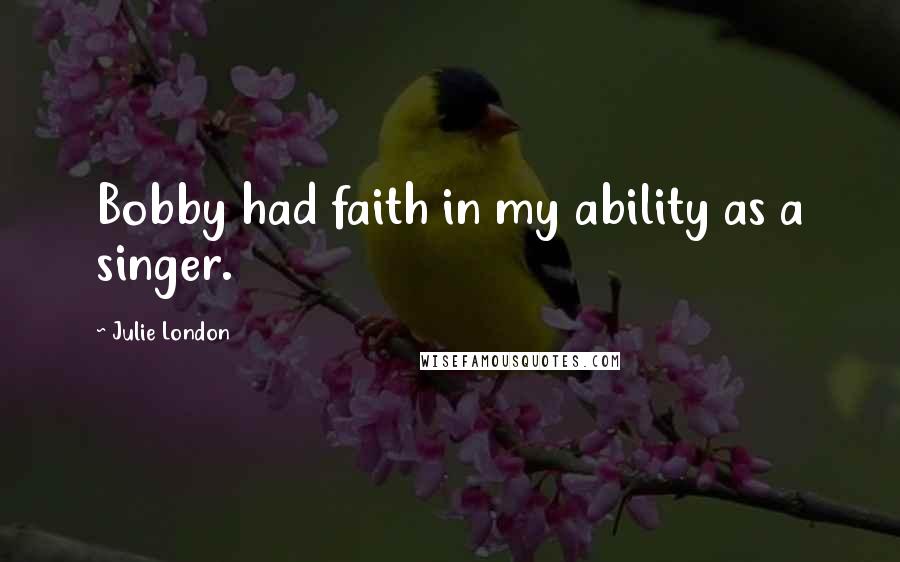 Julie London Quotes: Bobby had faith in my ability as a singer.