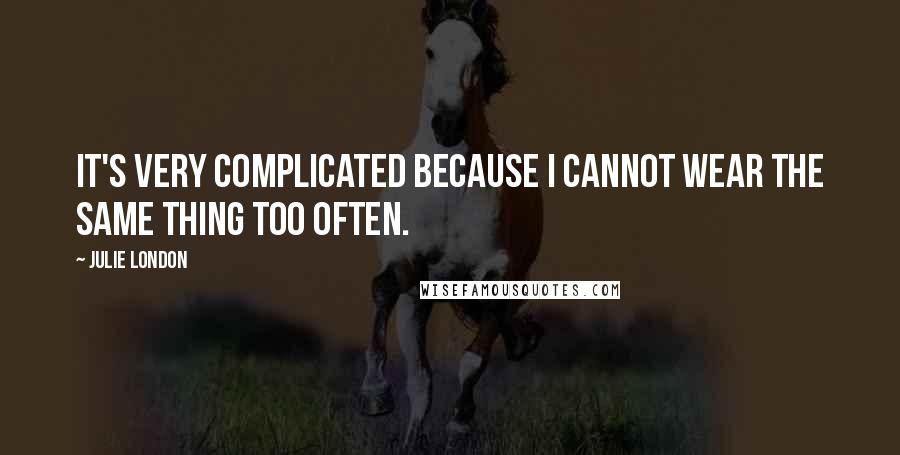 Julie London Quotes: It's very complicated because I cannot wear the same thing too often.