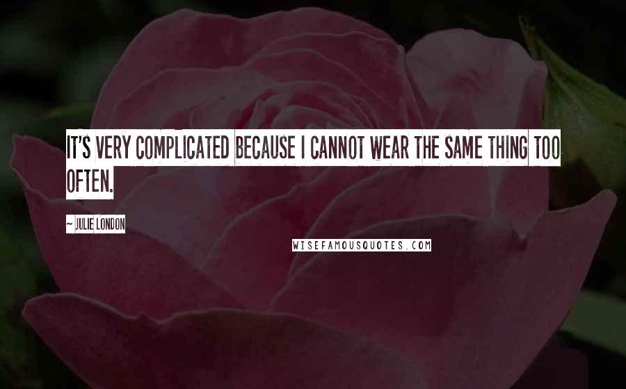 Julie London Quotes: It's very complicated because I cannot wear the same thing too often.