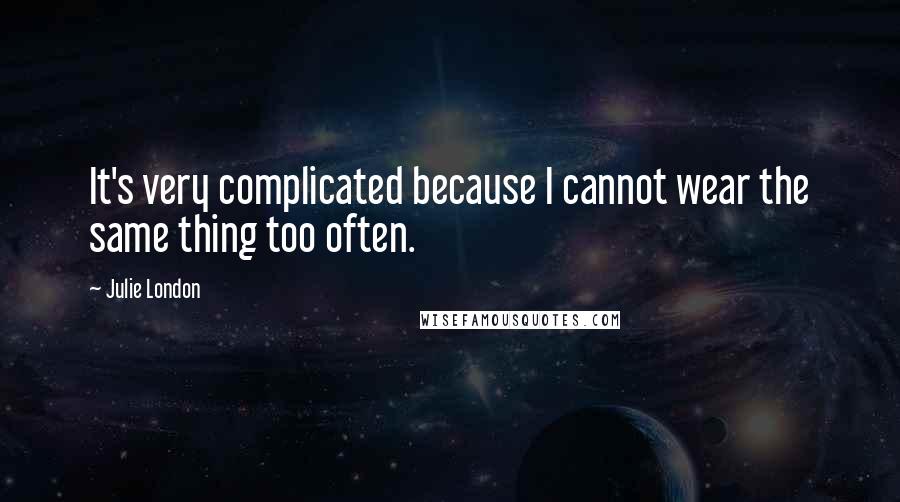 Julie London Quotes: It's very complicated because I cannot wear the same thing too often.