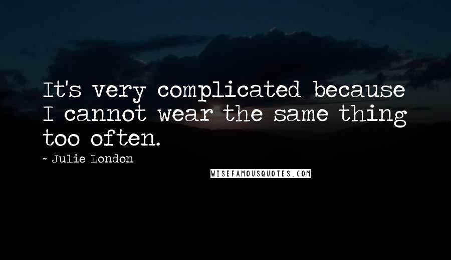 Julie London Quotes: It's very complicated because I cannot wear the same thing too often.
