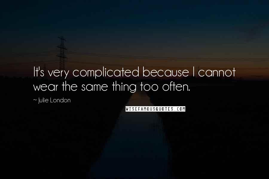 Julie London Quotes: It's very complicated because I cannot wear the same thing too often.