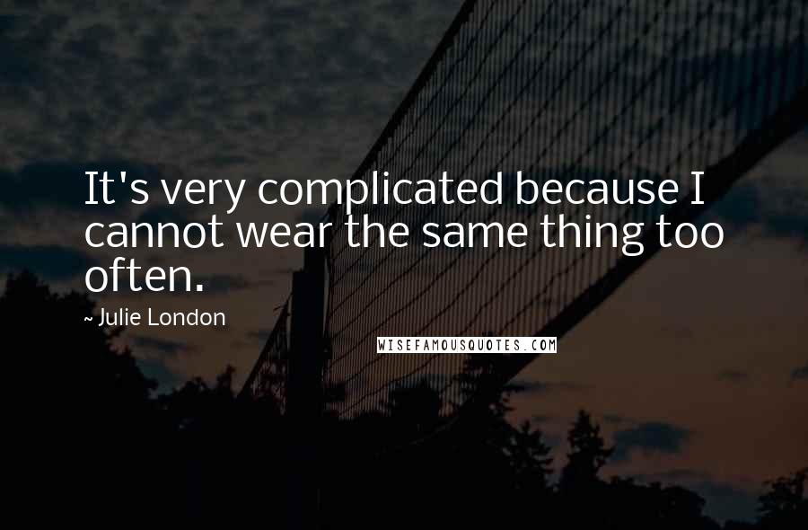 Julie London Quotes: It's very complicated because I cannot wear the same thing too often.