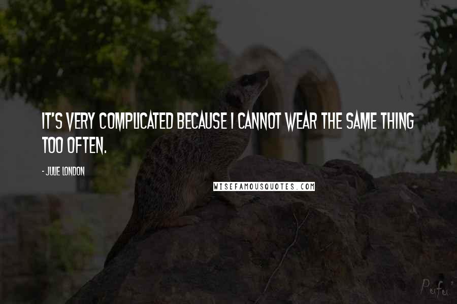 Julie London Quotes: It's very complicated because I cannot wear the same thing too often.