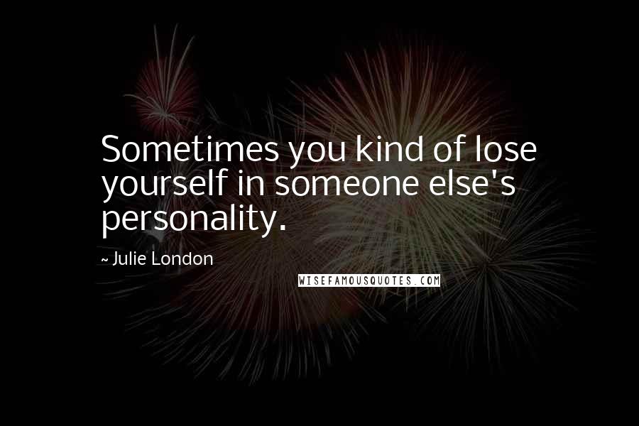 Julie London Quotes: Sometimes you kind of lose yourself in someone else's personality.