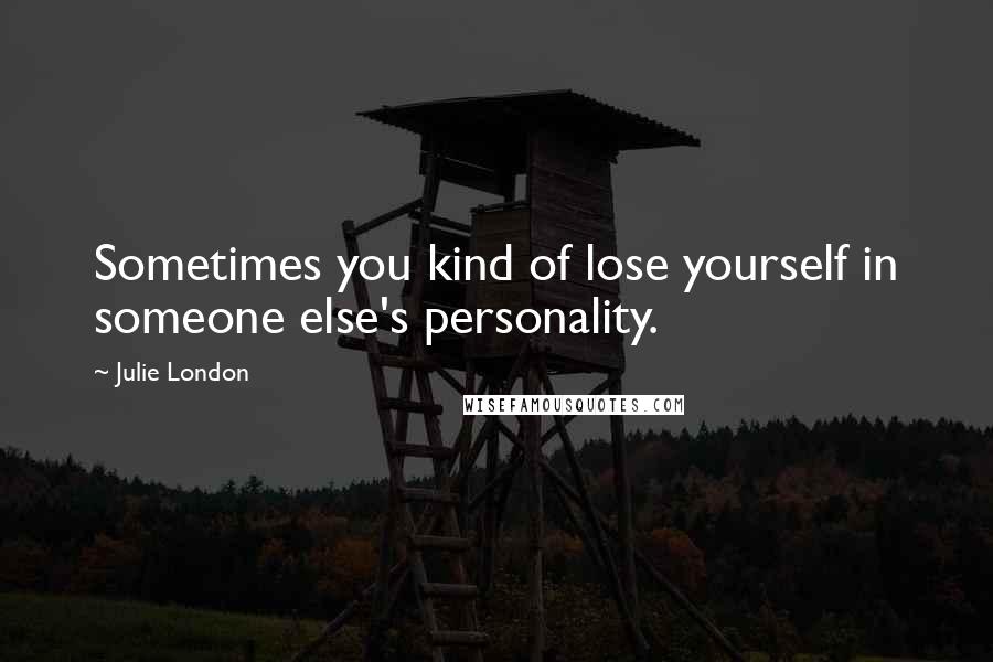 Julie London Quotes: Sometimes you kind of lose yourself in someone else's personality.