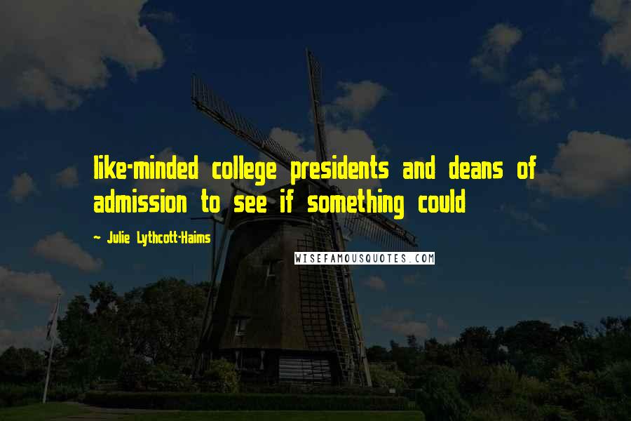 Julie Lythcott-Haims Quotes: like-minded college presidents and deans of admission to see if something could