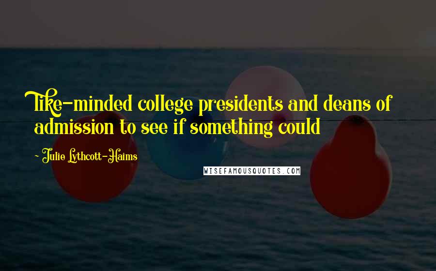 Julie Lythcott-Haims Quotes: like-minded college presidents and deans of admission to see if something could