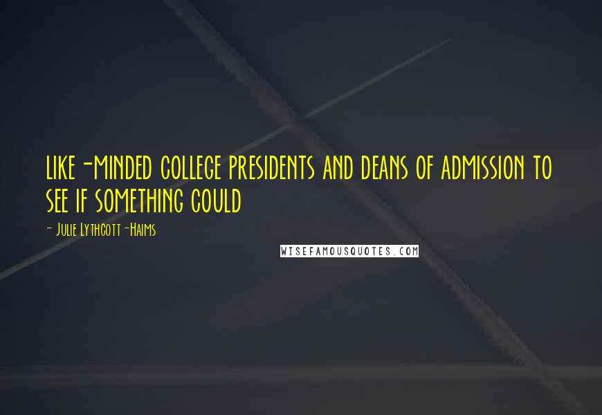 Julie Lythcott-Haims Quotes: like-minded college presidents and deans of admission to see if something could