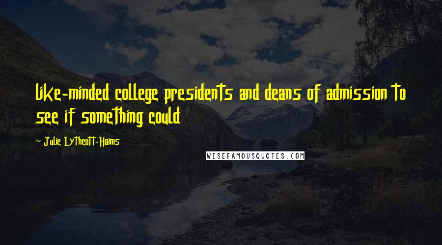 Julie Lythcott-Haims Quotes: like-minded college presidents and deans of admission to see if something could