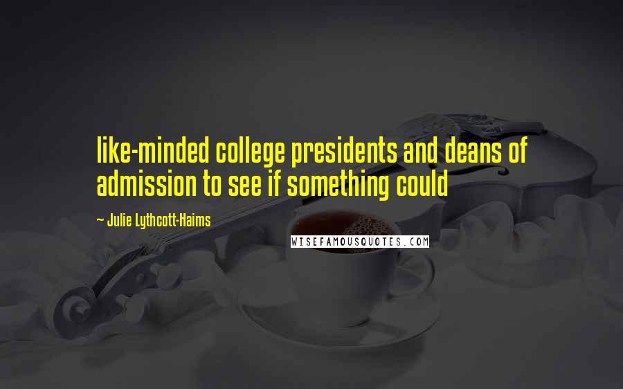 Julie Lythcott-Haims Quotes: like-minded college presidents and deans of admission to see if something could
