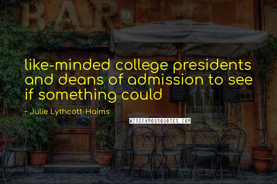 Julie Lythcott-Haims Quotes: like-minded college presidents and deans of admission to see if something could