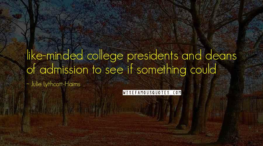 Julie Lythcott-Haims Quotes: like-minded college presidents and deans of admission to see if something could