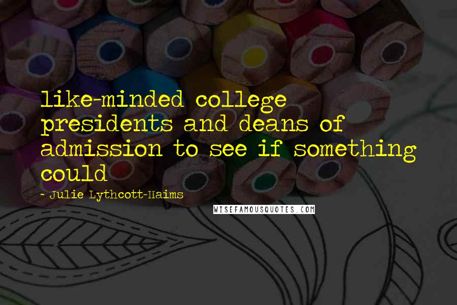 Julie Lythcott-Haims Quotes: like-minded college presidents and deans of admission to see if something could