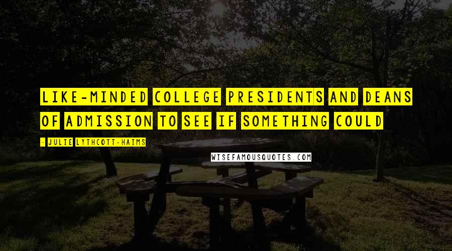 Julie Lythcott-Haims Quotes: like-minded college presidents and deans of admission to see if something could