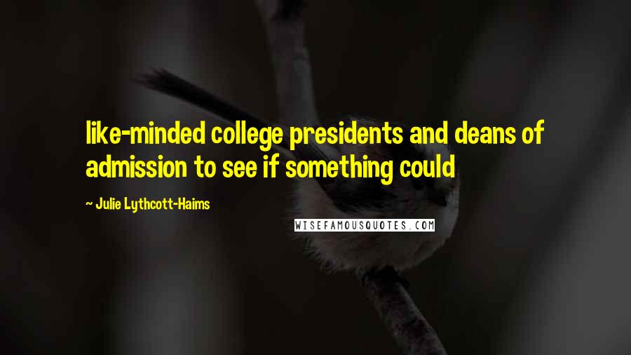 Julie Lythcott-Haims Quotes: like-minded college presidents and deans of admission to see if something could