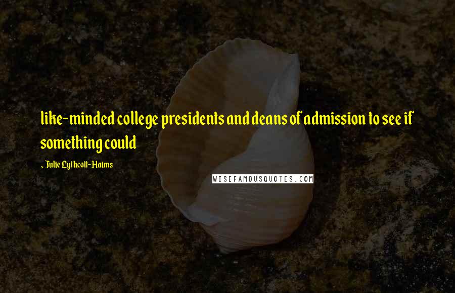 Julie Lythcott-Haims Quotes: like-minded college presidents and deans of admission to see if something could
