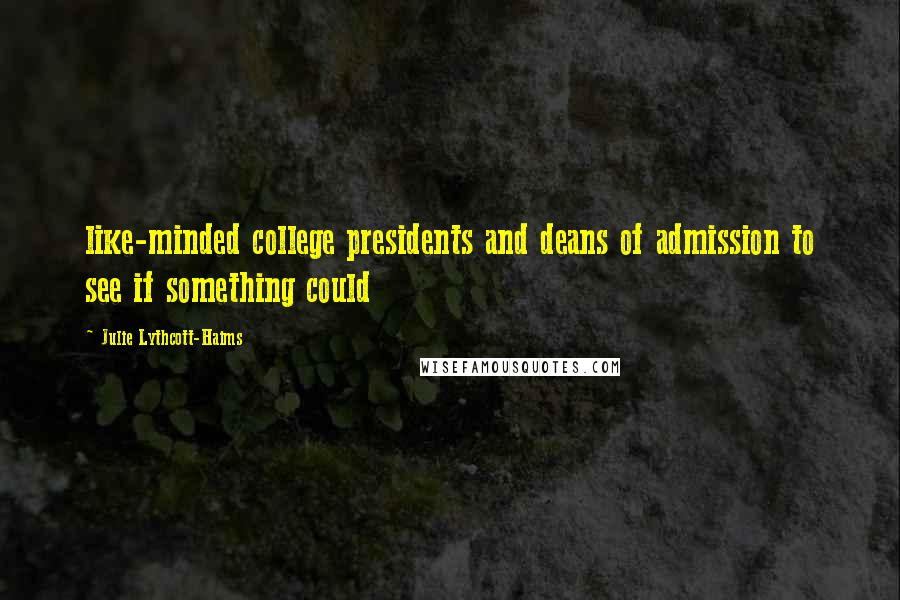 Julie Lythcott-Haims Quotes: like-minded college presidents and deans of admission to see if something could