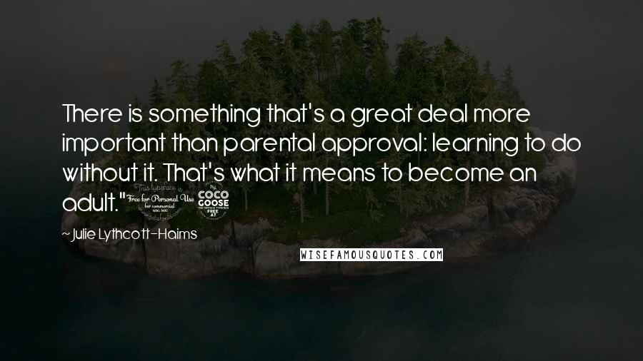 Julie Lythcott-Haims Quotes: There is something that's a great deal more important than parental approval: learning to do without it. That's what it means to become an adult."15