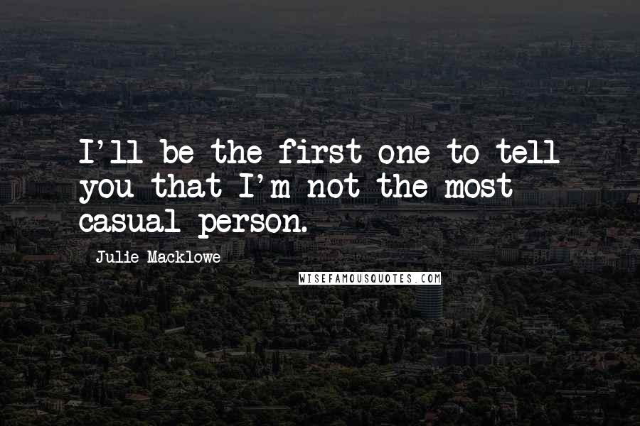 Julie Macklowe Quotes: I'll be the first one to tell you that I'm not the most casual person.
