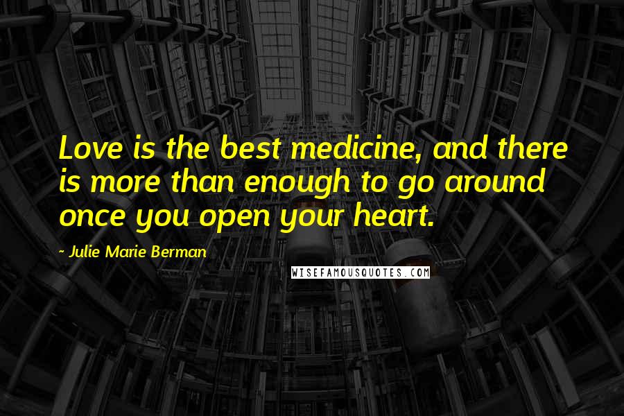 Julie Marie Berman Quotes: Love is the best medicine, and there is more than enough to go around once you open your heart.