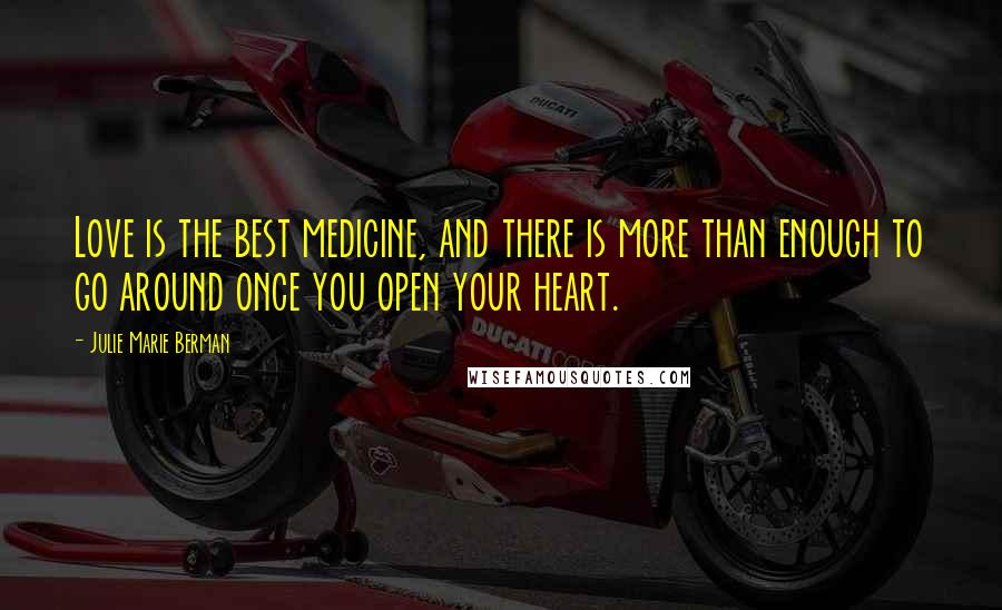 Julie Marie Berman Quotes: Love is the best medicine, and there is more than enough to go around once you open your heart.