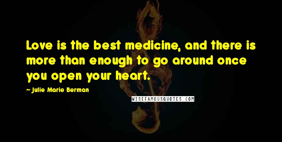 Julie Marie Berman Quotes: Love is the best medicine, and there is more than enough to go around once you open your heart.