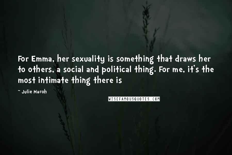 Julie Maroh Quotes: For Emma, her sexuality is something that draws her to others, a social and political thing. For me, it's the most intimate thing there is