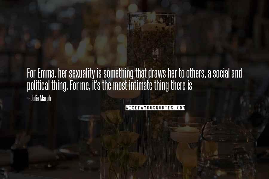 Julie Maroh Quotes: For Emma, her sexuality is something that draws her to others, a social and political thing. For me, it's the most intimate thing there is