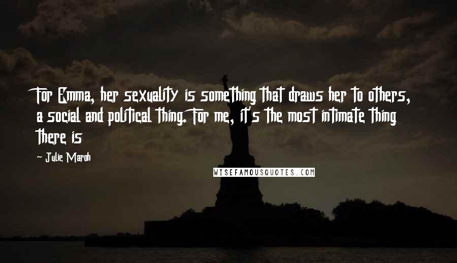 Julie Maroh Quotes: For Emma, her sexuality is something that draws her to others, a social and political thing. For me, it's the most intimate thing there is