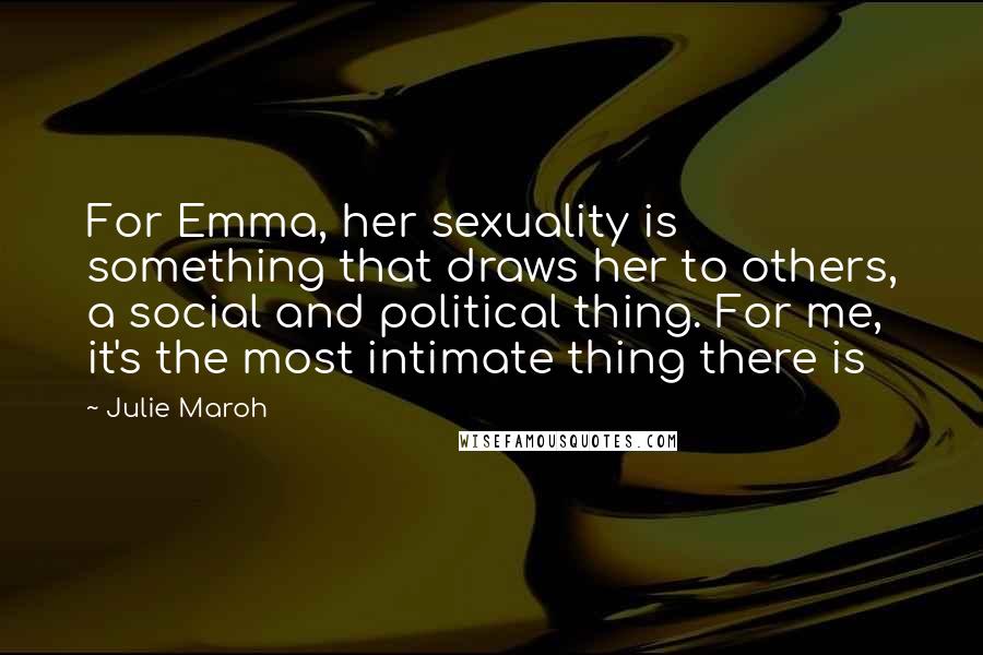 Julie Maroh Quotes: For Emma, her sexuality is something that draws her to others, a social and political thing. For me, it's the most intimate thing there is