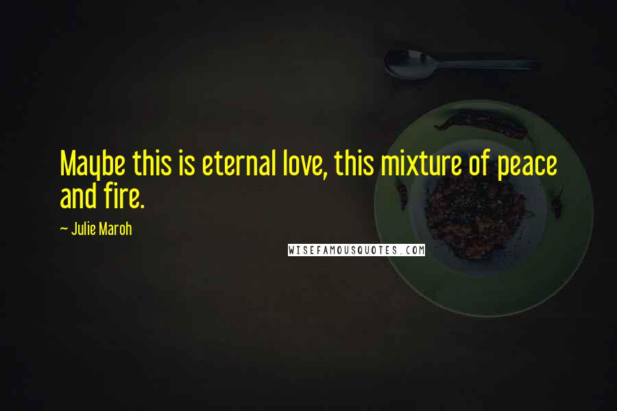 Julie Maroh Quotes: Maybe this is eternal love, this mixture of peace and fire.