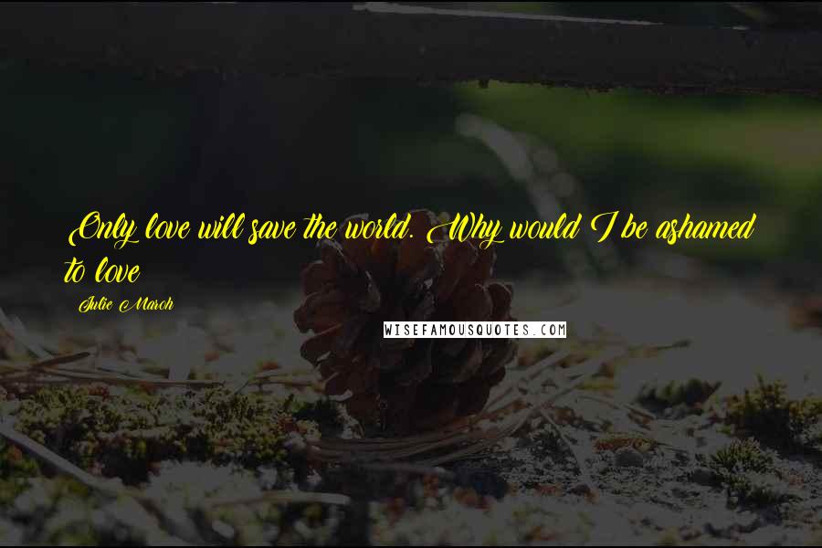 Julie Maroh Quotes: Only love will save the world. Why would I be ashamed to love?