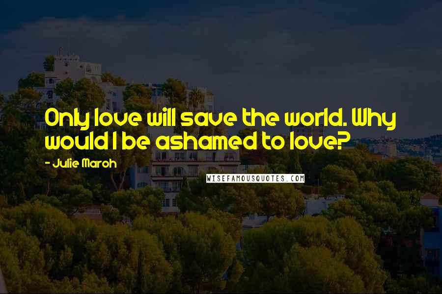 Julie Maroh Quotes: Only love will save the world. Why would I be ashamed to love?