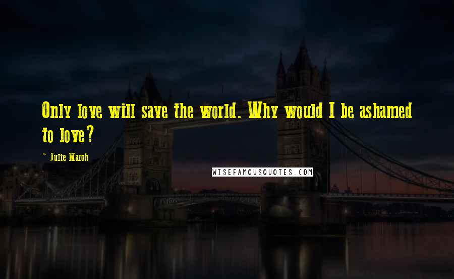 Julie Maroh Quotes: Only love will save the world. Why would I be ashamed to love?