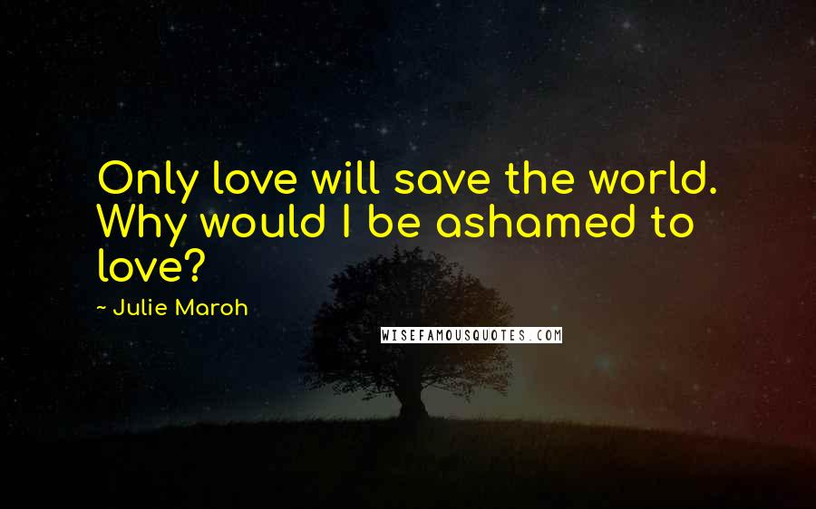 Julie Maroh Quotes: Only love will save the world. Why would I be ashamed to love?