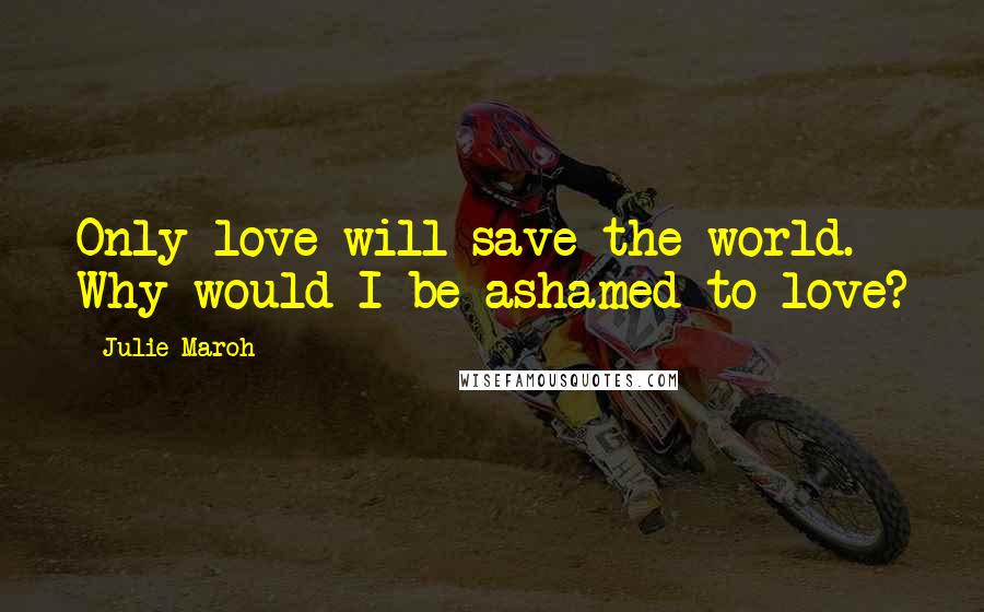 Julie Maroh Quotes: Only love will save the world. Why would I be ashamed to love?