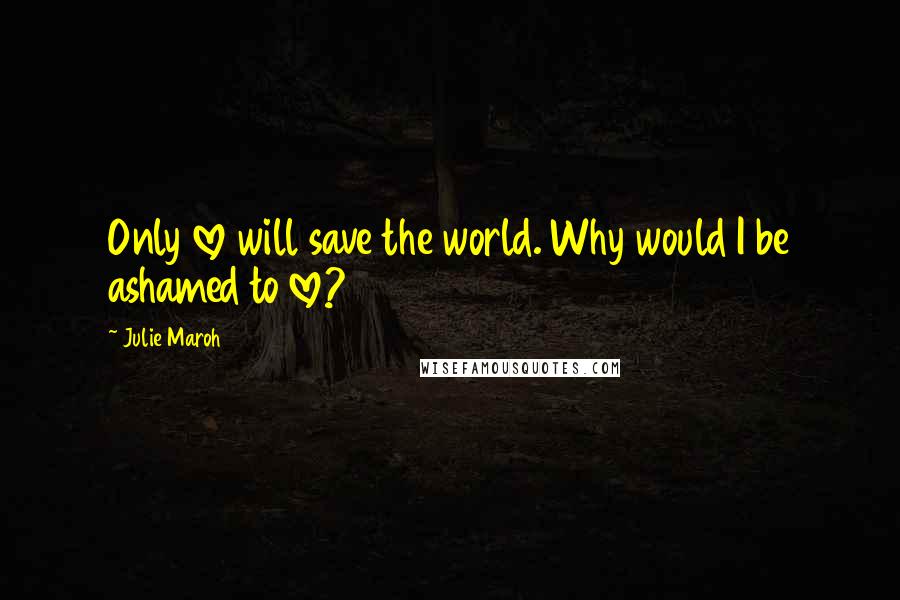 Julie Maroh Quotes: Only love will save the world. Why would I be ashamed to love?